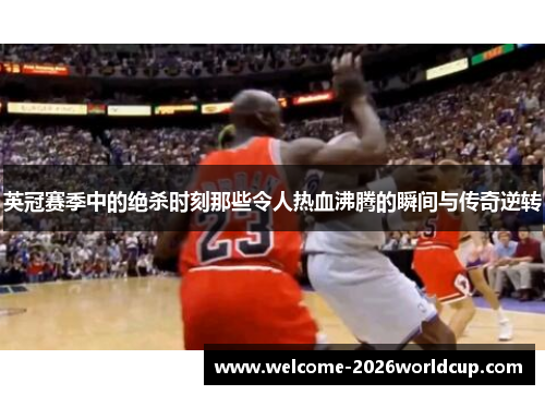 英冠赛季中的绝杀时刻那些令人热血沸腾的瞬间与传奇逆转