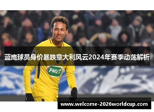 蓝鹰球员身价暴跌意大利风云2024年赛季动荡解析