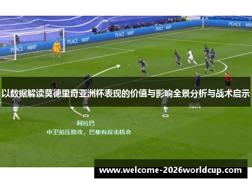 以数据解读莫德里奇亚洲杯表现的价值与影响全景分析与战术启示