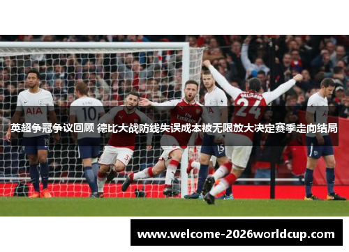 英超争冠争议回顾 德比大战防线失误成本被无限放大决定赛季走向结局