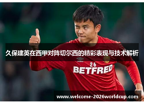 久保建英在西甲对阵切尔西的精彩表现与技术解析