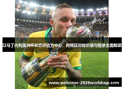 以马丁内利美洲杯状态评估为中心，阿根廷边锋价值与前景全面解读