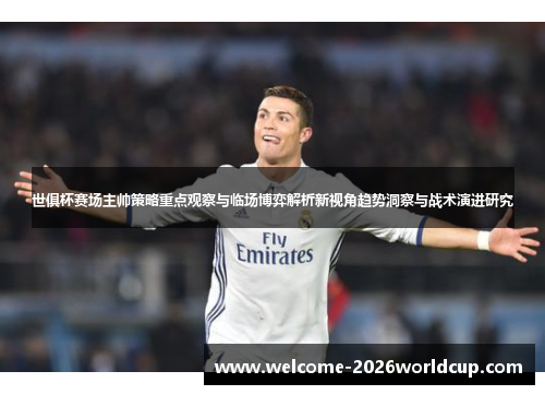 世俱杯赛场主帅策略重点观察与临场博弈解析新视角趋势洞察与战术演进研究