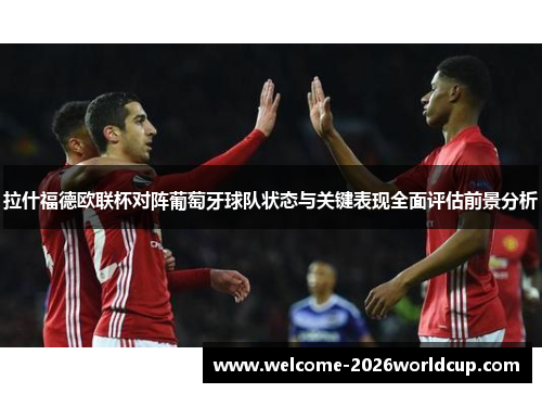 拉什福德欧联杯对阵葡萄牙球队状态与关键表现全面评估前景分析