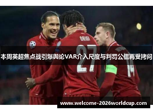 本周英超焦点战引爆舆论VAR介入尺度与判罚公信再受拷问