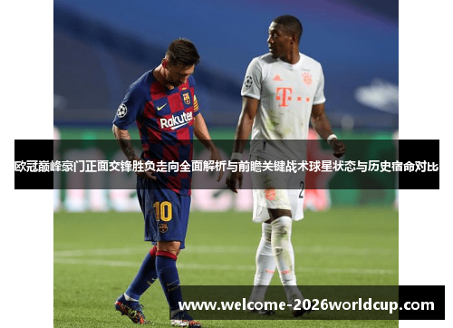欧冠巅峰豪门正面交锋胜负走向全面解析与前瞻关键战术球星状态与历史宿命对比