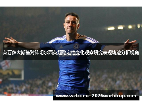 莱万多夫斯基对阵切尔西英超稳定性变化观察研究表现轨迹分析视角