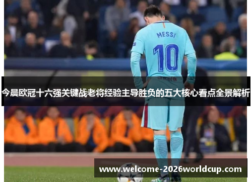 今晨欧冠十六强关键战老将经验主导胜负的五大核心看点全景解析