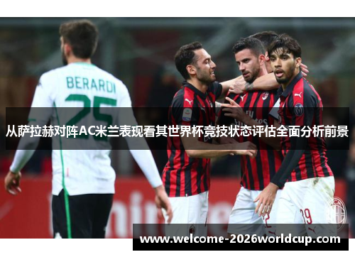 从萨拉赫对阵AC米兰表现看其世界杯竞技状态评估全面分析前景