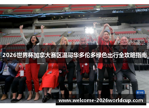 2026世界杯加拿大赛区温哥华多伦多绿色出行全攻略指南