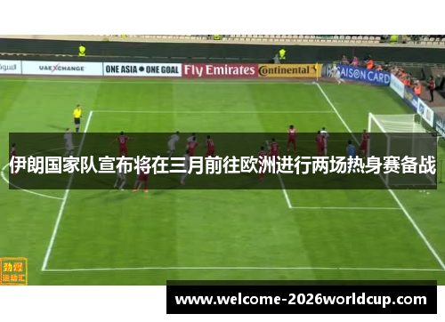 伊朗国家队宣布将在三月前往欧洲进行两场热身赛备战