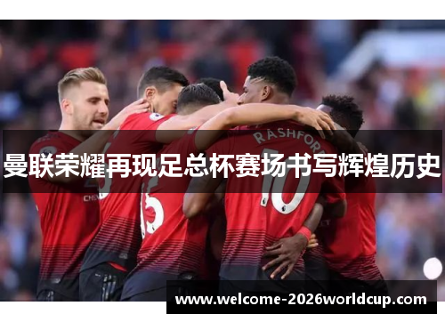曼联荣耀再现足总杯赛场书写辉煌历史