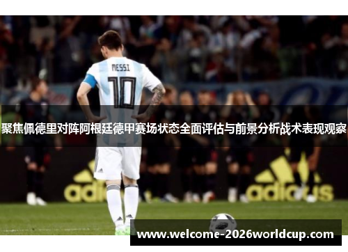 聚焦佩德里对阵阿根廷德甲赛场状态全面评估与前景分析战术表现观察