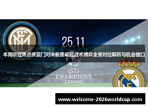 本周欧冠焦点夜豪门对决新星崛起战术博弈全景对位解析与机会窗口