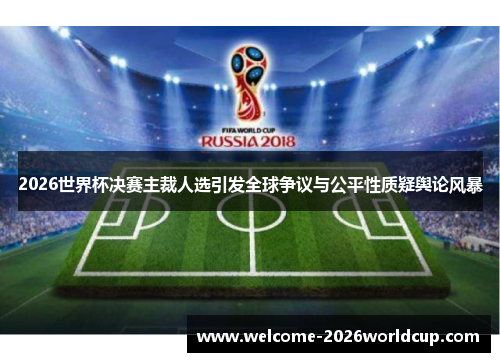 2026世界杯决赛主裁人选引发全球争议与公平性质疑舆论风暴