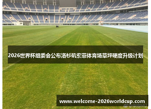 2026世界杯组委会公布洛杉矶索菲体育场草坪硬度升级计划