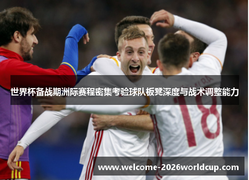世界杯备战期洲际赛程密集考验球队板凳深度与战术调整能力