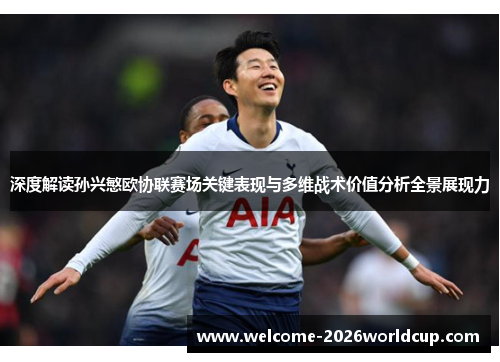 深度解读孙兴慜欧协联赛场关键表现与多维战术价值分析全景展现力